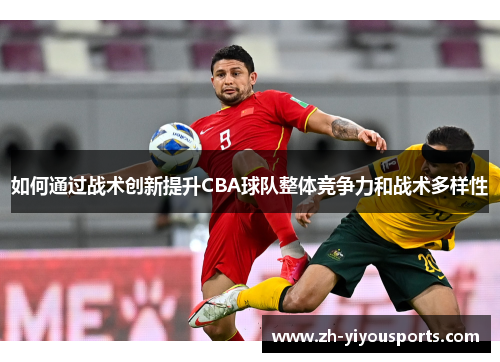 如何通过战术创新提升CBA球队整体竞争力和战术多样性