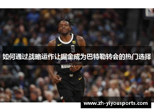 如何通过战略运作让掘金成为巴特勒转会的热门选择 如何通过战略运作让掘金成为巴特勒转会的热门选择