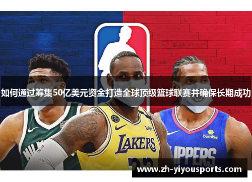 如何通过筹集50亿美元资金打造全球顶级篮球联赛并确保长期成功