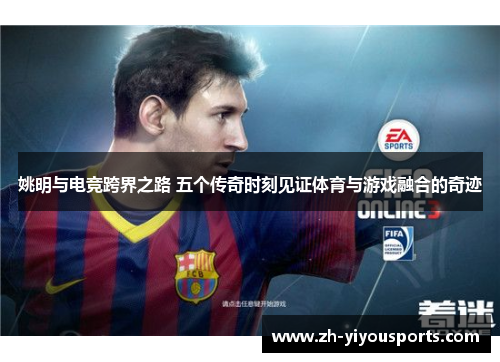 姚明与电竞跨界之路 五个传奇时刻见证体育与游戏融合的奇迹