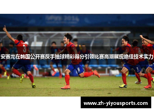 安赛龙在韩国公开赛反手抽球精彩得分引领比赛高潮展现绝佳技术实力 安赛龙在韩国公开赛反手抽球精彩得分引领比赛高潮展现绝佳技术实力