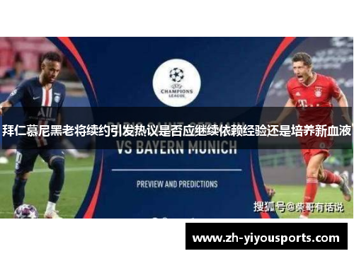 拜仁慕尼黑老将续约引发热议是否应继续依赖经验还是培养新血液 拜仁慕尼黑老将续约引发热议是否应继续依赖经验还是培养新血液